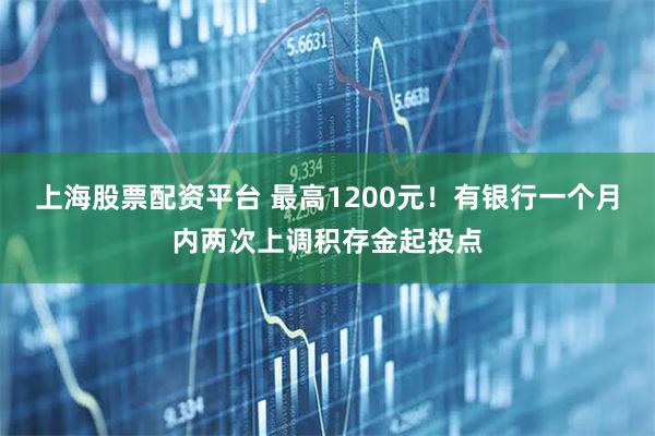 上海股票配资平台 最高1200元!有银行一个月内两次上调积存金起投点