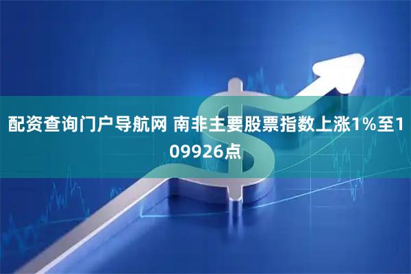 配资查询门户导航网 南非主要股票指数上涨1%至109926点