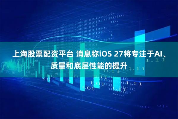 上海股票配资平台 消息称iOS 27将专注于AI、质量和底层性能的提升