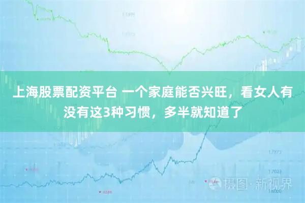 上海股票配资平台 一个家庭能否兴旺，看女人有没有这3种习惯，多半就知道了
