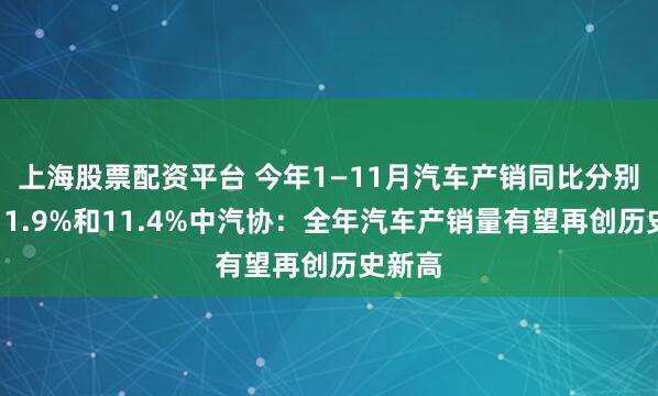上海股票配资平台 今年1—11月汽车产销同比分别增长11.9%和11.4%中汽协：全年汽车产销量有望再创历史新高