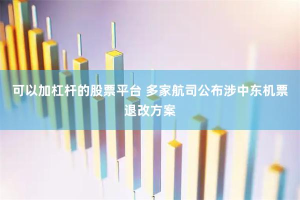 可以加杠杆的股票平台 多家航司公布涉中东机票退改方案