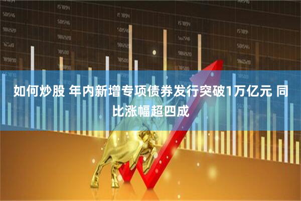 如何炒股 年内新增专项债券发行突破1万亿元 同比涨幅超四成