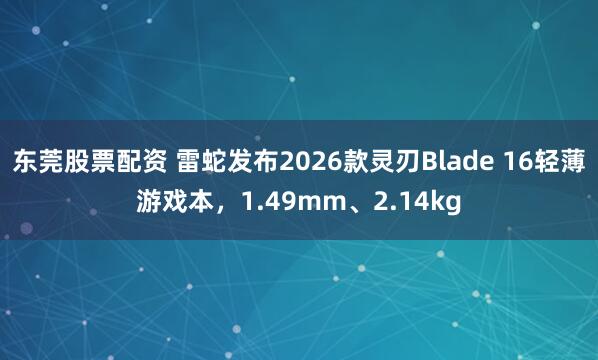 东莞股票配资 雷蛇发布2026款灵刃Blade 16轻薄游戏本，1.49mm、2.14kg
