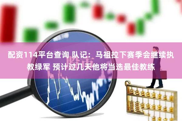 配资114平台查询 队记：马祖拉下赛季会继续执教绿军 预计过几天他将当选最佳教练