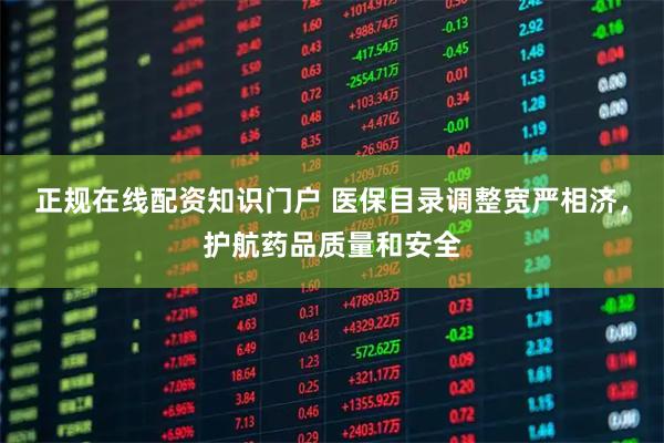 正规在线配资知识门户 医保目录调整宽严相济，护航药品质量和安全