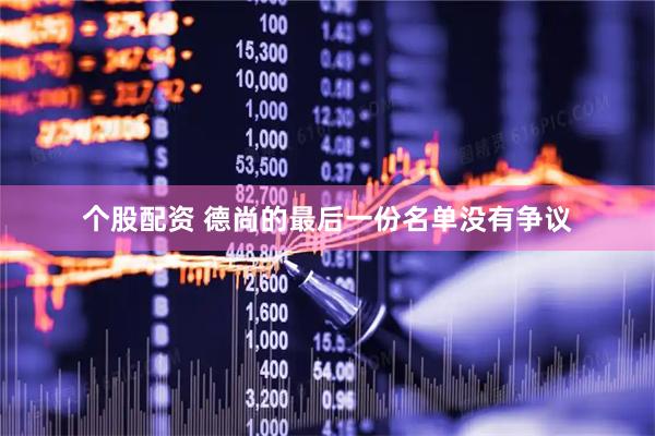 个股配资 德尚的最后一份名单没有争议