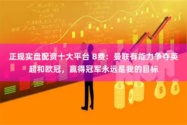正规实盘配资十大平台 B费：曼联有能力争夺英超和欧冠，赢得冠军永远是我的目标