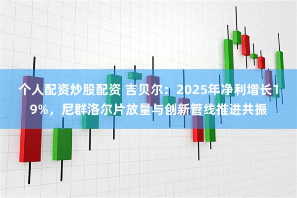 个人配资炒股配资 吉贝尔：2025年净利增长19%，尼群洛尔片放量与创新管线推进共振
